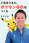 「ポケモンGO」のキーマン野村達雄氏の書籍「ど田舎生まれ、ポケモンGOを作る」，オンラインで無料公開中のサムネイル画像